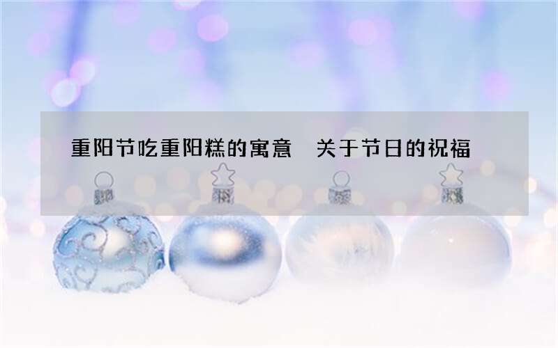 重阳节吃重阳糕的寓意 关于节日的祝福